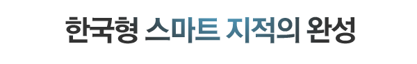 한국형 스마트 지적의 완성-국토 자원의 효율적 관리, 선진형 공간정보 산업 활성화, 국민재산권 보호 지적제도 정착 